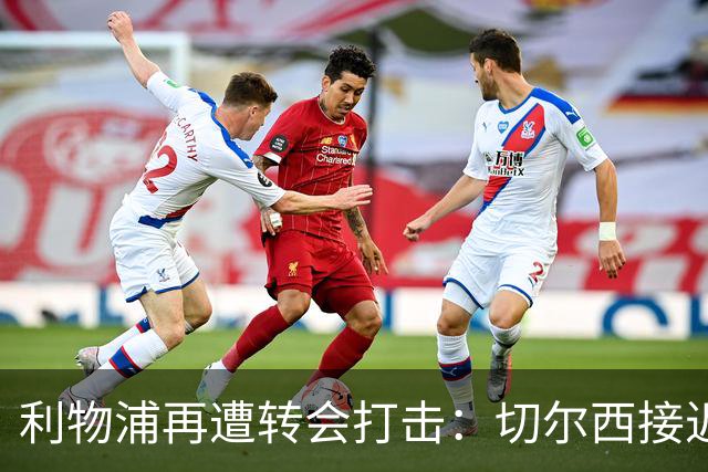 利物浦再遭转会打击：切尔西接近签下摩纳哥中场卡马拉